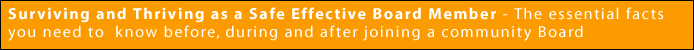 Surviving and Thriving as a Safe Effective Board Member - The essential facts you need to know before, during and after joining a community Board